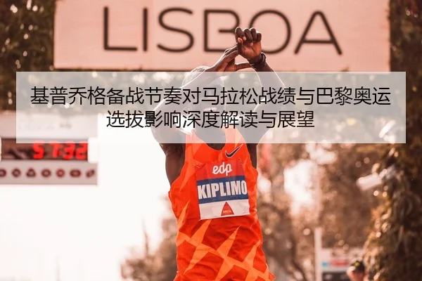 基普乔格备战节奏对马拉松战绩与巴黎奥运选拔影响深度解读与展望 | Leyu